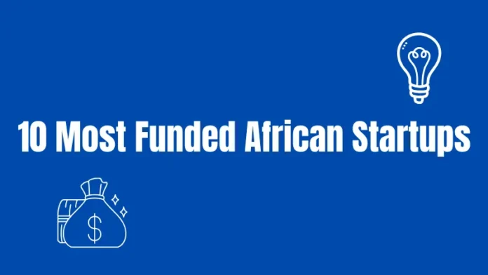 10 Most Funded African Startups Africa's Leading Unicorns and High-Growth Companies